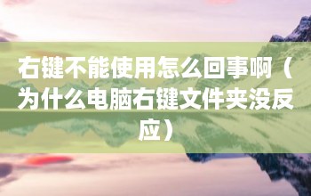 win桌面右击无小工具 右键不工作怎么回事（为什么电脑右键文件夹没有响应）