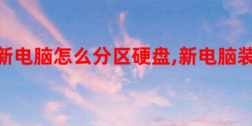 新电脑怎么分区硬盘,新电脑装系统硬盘分区