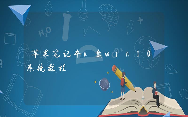 u盘苹果电脑装系统教程 苹果笔记本U盘win10系统教程苹果系统安装win10步骤