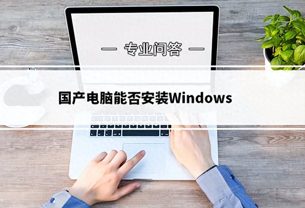 台式电脑装系统教程免u盘 国产电脑能装Windows吗？兼容性要求及安装指南全解析